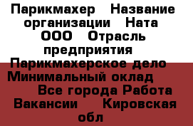 Парикмахер › Название организации ­ Ната, ООО › Отрасль предприятия ­ Парикмахерское дело › Минимальный оклад ­ 35 000 - Все города Работа » Вакансии   . Кировская обл.